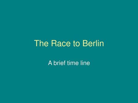 The Race to Berlin A brief time line.