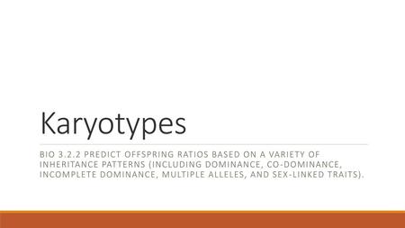 Karyotypes BIO 3.2.2 Predict offspring ratios based on a variety of inheritance patterns (including dominance, co-dominance, incomplete dominance,