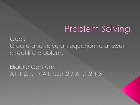 Problem Solving Goal: Create and solve an equation to answer a real-life problem. Eligible Content: A1.1.2.1.1 / A1.1.2.1.2 / A1.1.2.1.3.