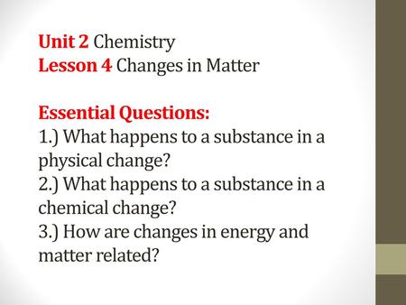 Unit 2 Chemistry Lesson 4 Changes in Matter Essential Questions: 1