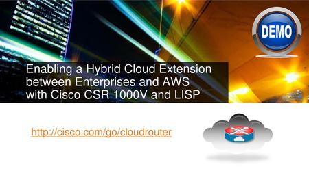 Cisco Live 2014 8/2/2018 Enabling a Hybrid Cloud Extension between Enterprises and AWS with Cisco CSR 1000V and LISP http://cisco.com/go/cloudrouter.