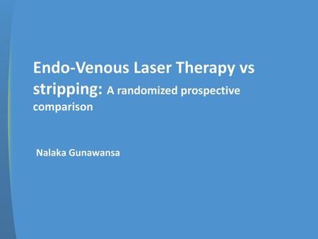 Endo-Venous Laser Therapy vs stripping: A randomized prospective comparison Nalaka Gunawansa.