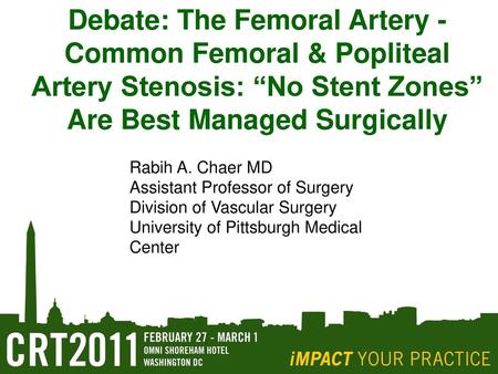 Debate: The Femoral Artery - Common Femoral & Popliteal Artery Stenosis: “No Stent Zones” Are Best Managed Surgically Rabih A. Chaer MD Assistant Professor.