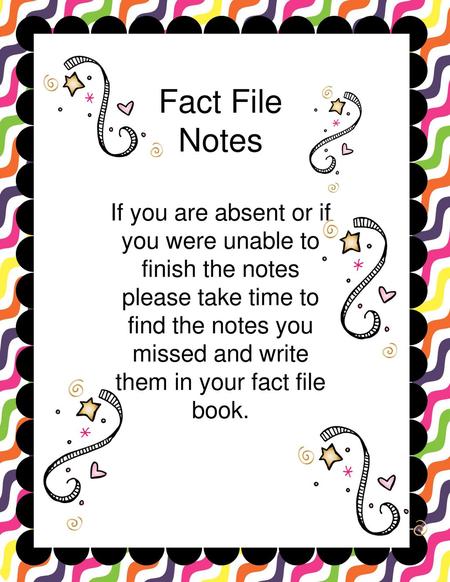 Fact File Notes If you are absent or if you were unable to finish the notes please take time to find the notes you missed and write them in your fact file.