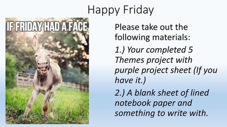 Happy Friday Please take out the following materials: