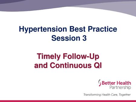 Hypertension Best Practice Session 3 Timely Follow-Up and Continuous QI This is the third session for Hypertension Best Practice.