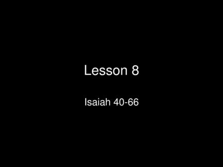 Lesson 8 Isaiah 40-66.