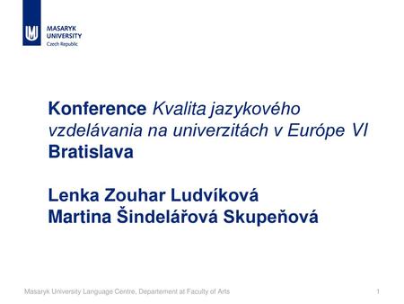 Konference Kvalita jazykového vzdelávania na univerzitách v Európe VI Bratislava Lenka Zouhar Ludvíková Martina Šindelářová Skupeňová Masaryk University.