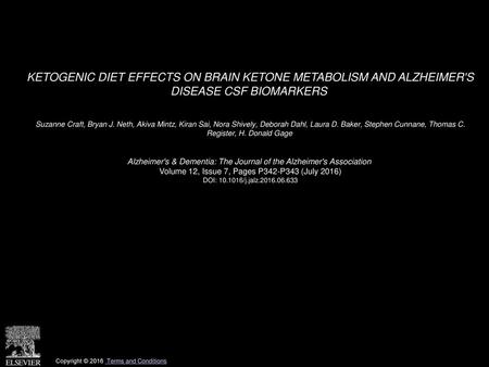 KETOGENIC DIET EFFECTS ON BRAIN KETONE METABOLISM AND ALZHEIMER'S DISEASE CSF BIOMARKERS  Suzanne Craft, Bryan J. Neth, Akiva Mintz, Kiran Sai, Nora Shively,