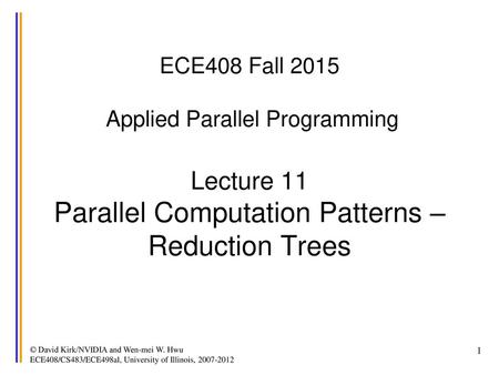 ECE408 Fall 2015 Applied Parallel Programming Lecture 11 Parallel Computation Patterns – Reduction Trees © David Kirk/NVIDIA and Wen-mei W. Hwu ECE408/CS483/ECE498al,