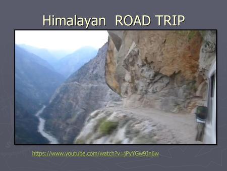 Himalayan ROAD TRIP https://www.youtube.com/watch?v=jPyYGw9Jn6w.