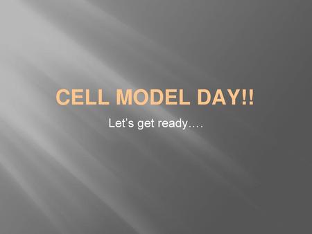 CELL MODEL DAY!! Let’s get ready…..