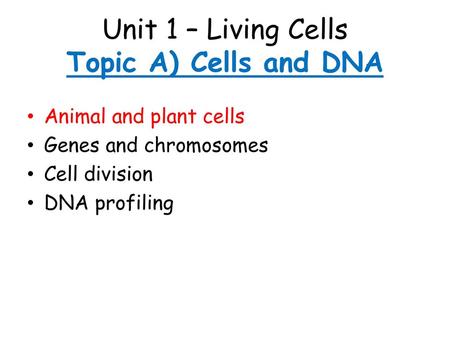 Unit 1 – Living Cells Topic A) Cells and DNA