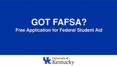 GOT FAFSA? Free Application for Federal Student Aid