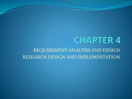 REQUIREMENT ANALYSIS AND DESIGN RESEARCH DESIGN AND IMPLEMENTATION