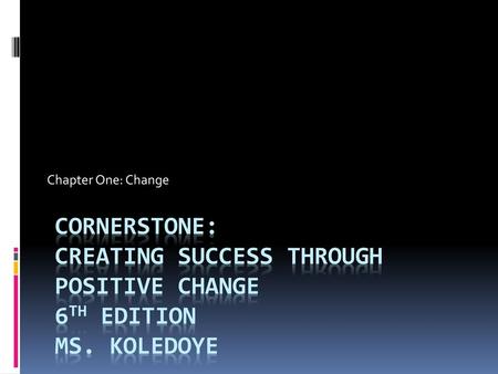 Chapter One: Change Cornerstone: Creating Success through Positive Change 6th edition Ms. Koledoye.