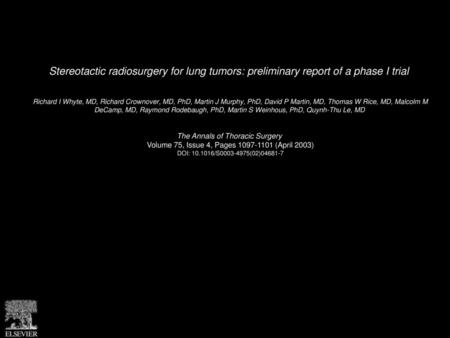 Stereotactic radiosurgery for lung tumors: preliminary report of a phase I trial  Richard I Whyte, MD, Richard Crownover, MD, PhD, Martin J Murphy, PhD,