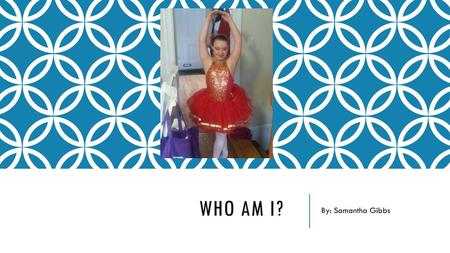 Who am i? By: Samantha Gibbs.