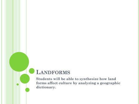 Landforms Students will be able to synthesize how land forms affect culture by analyzing a geographic dictionary.