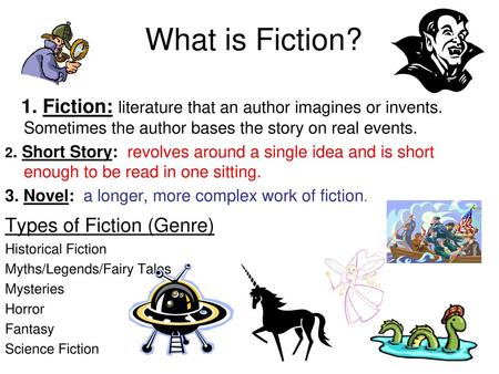 What is Fiction? 1. Fiction: literature that an author imagines or invents. Sometimes the author bases the story on real events. 2. Short Story: revolves.