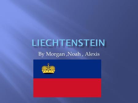 Liechtenstein By Morgan ,Noah , Alexis.