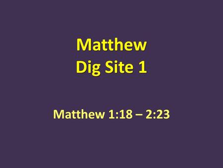 Matthew Dig Site 1 Matthew 1:18 – 2:23.