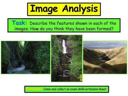 Image Analysis Task: Describe the features shown in each of the images. How do you think they have been formed? Extension: Come and collect an exam skills.