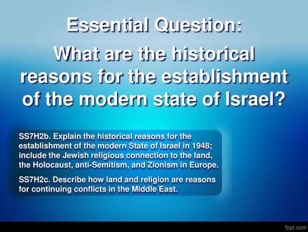 Essential Question: What are the historical reasons for the establishment of the modern state of Israel? SS7H2b. Explain the historical reasons for the.