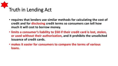 Truth in Lending Act requires that lenders use similar methods for calculating the cost of credit and for disclosing credit terms so consumers can tell.