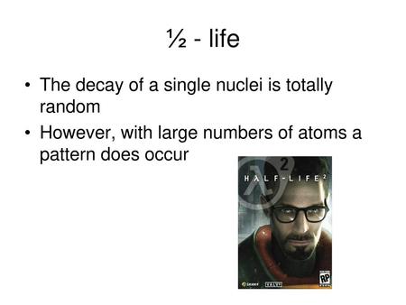 ½ - life The decay of a single nuclei is totally random