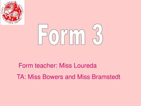 Form 3 Form teacher: Miss Loureda TA: Miss Bowers and Miss Bramstedt.