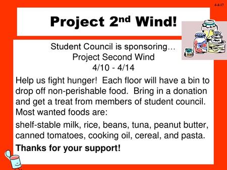 4-4-17 Project 2nd Wind! Student Council is sponsoring… Project Second Wind 4/10 - 4/14 Help us fight hunger! Each floor will have a bin to drop off non-perishable.