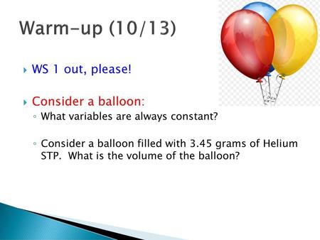 Warm-up (10/13) WS 1 out, please! Consider a balloon: