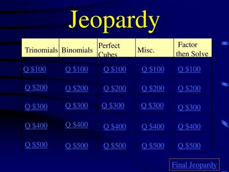 Jeopardy Perfect Cubes Factor then Solve Trinomials Binomials Misc.