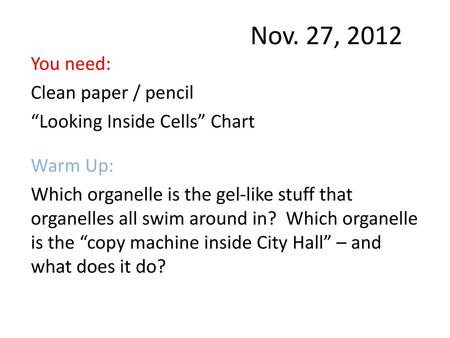 Nov. 27, 2012 You need: Clean paper / pencil “Looking Inside Cells” Chart Warm Up: Which organelle is the gel-like stuff that organelles all swim around.