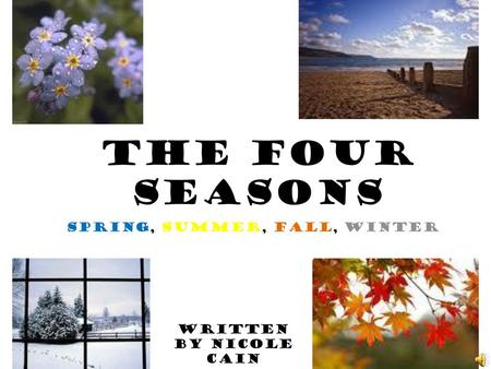 The Four Seasons Spring, Summer, Fall, Winter Written by Nicole Cain.