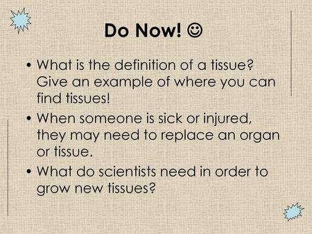 Do Now!  What is the definition of a tissue? Give an example of where you can find tissues! When someone is sick or injured, they may need to replace.