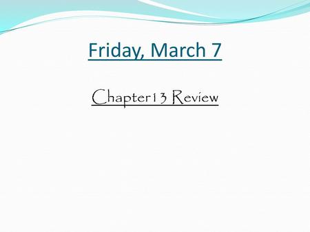 Friday, March 7 Chapter13 Review.