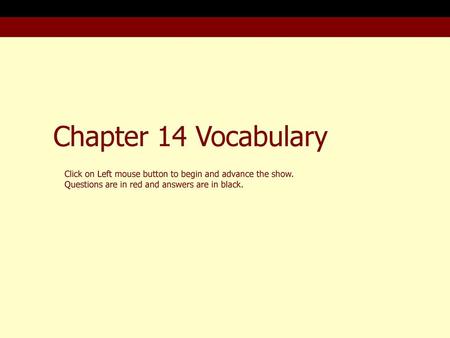 Chapter 14 Vocabulary Click on Left mouse button to begin and advance the show. Questions are in red and answers are in black.