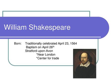 William Shakespeare Born: Traditionally celebrated April 23, 1564