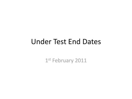 Under Test End Dates 1st February 2011.