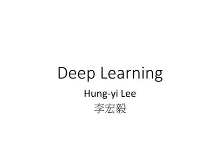 Deep Learning Hung-yi Lee 李宏毅.