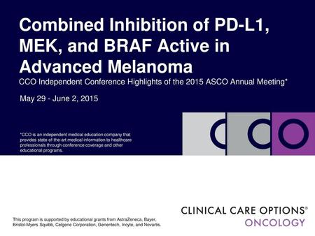 Combined Inhibition of PD-L1, MEK, and BRAF Active in Advanced Melanoma CCO Independent Conference Highlights of the 2015 ASCO Annual Meeting* May 29 -