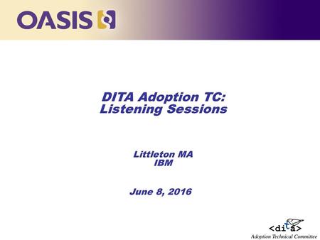 DITA Adoption TC: Listening Sessions Littleton MA IBM June 8, 2016.