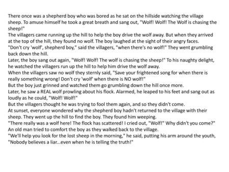 There once was a shepherd boy who was bored as he sat on the hillside watching the village sheep. To amuse himself he took a great breath and sang out,