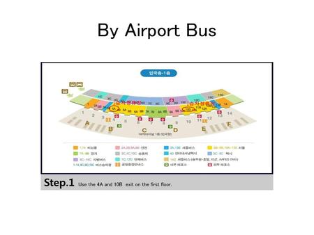 By Airport Bus Step.1 Use the 4A and 10B exit on the first floor.