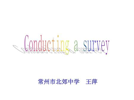 Conducting a survey 常州市北郊中学 王萍.