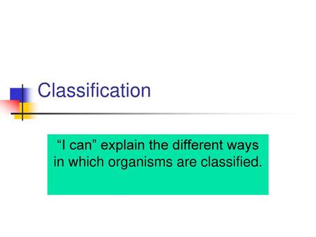 “I can” explain the different ways in which organisms are classified.