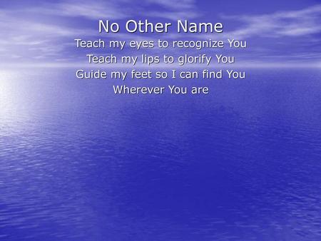 No Other Name Teach my eyes to recognize You