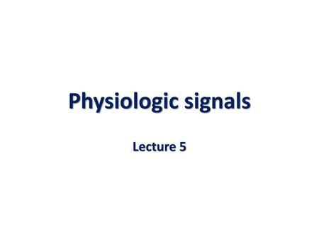 Physiologic signals Lecture 5.